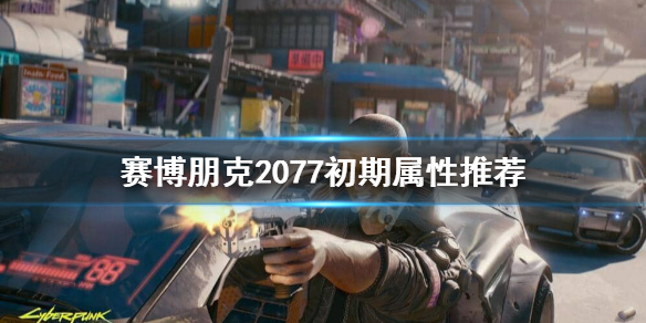 赛博朋克2077初期属性怎么点 属性点法攻略