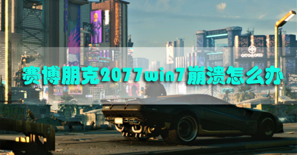 赛博朋克2077游戏崩溃怎么解决 赛博朋克2077游戏崩溃解决办法