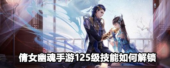 倩女幽魂手游125级怎么解锁技能 顶级倩女技能怎么解锁