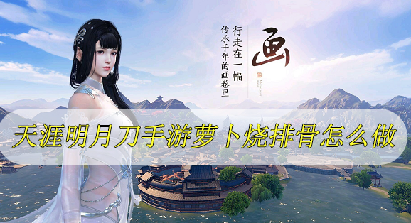 天涯明月刀手游萝卜烧排骨怎么做 天涯明月刀手游萝卜烧排骨配方
