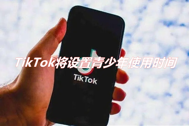 TikTok将默认设置青少年使用时间！ 每日仅可使用一小时！