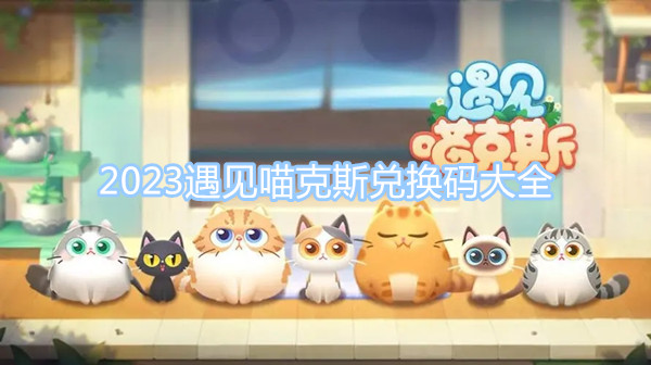 2023遇见喵克斯兑换码大全 最新最全兑换码大全